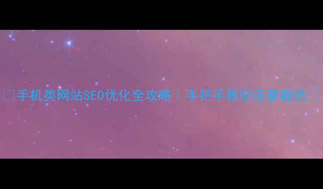 图片 📱手机类网站SEO优化全攻略｜手把手教你流量翻倍💥