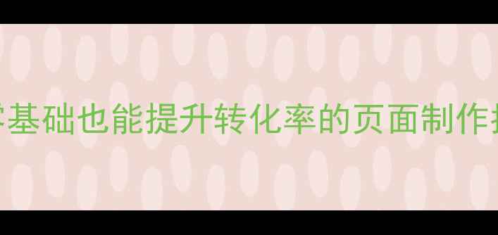 图片 📱手机网站优化必看！零基础也能提升转化率的页面制作指南（附百度SEO技巧）2