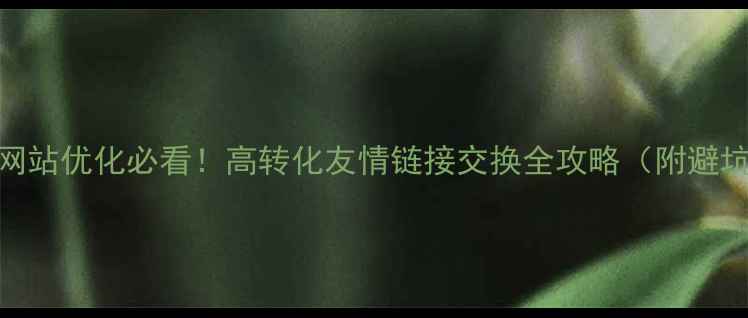 图片 📱手机网站优化必看！高转化友情链接交换全攻略（附避坑指南）