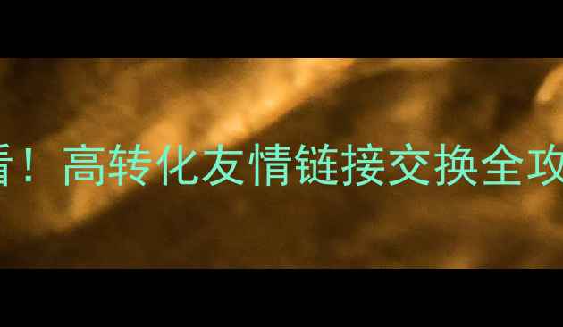 图片 📱手机网站优化必看！高转化友情链接交换全攻略（附避坑指南）2