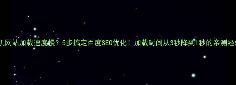 图片 📱手机网站加载速度慢？5步搞定百度SEO优化！加载时间从3秒降到1秒的亲测经验🔥1