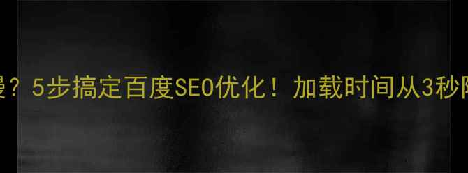 图片 📱手机网站加载速度慢？5步搞定百度SEO优化！加载时间从3秒降到1秒的亲测经验🔥2