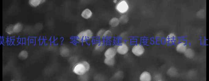 图片 📱手机网站模板如何优化？零代码搭建+百度SEO技巧，让流量翻倍！2