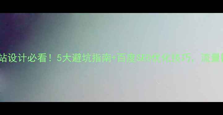 图片 📱手机网站设计必看！5大避坑指南+百度SEO优化技巧，流量翻倍秘籍1