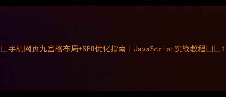 图片 📱手机网页九宫格布局+SEO优化指南｜JavaScript实战教程💻📱1