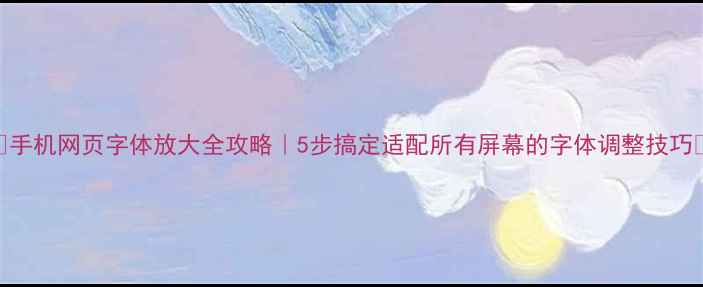 图片 📱手机网页字体放大全攻略｜5步搞定适配所有屏幕的字体调整技巧✨