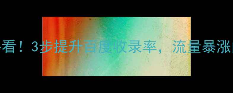 图片 📱手机网页转码必看！3步提升百度收录率，流量暴涨的移动端优化秘籍