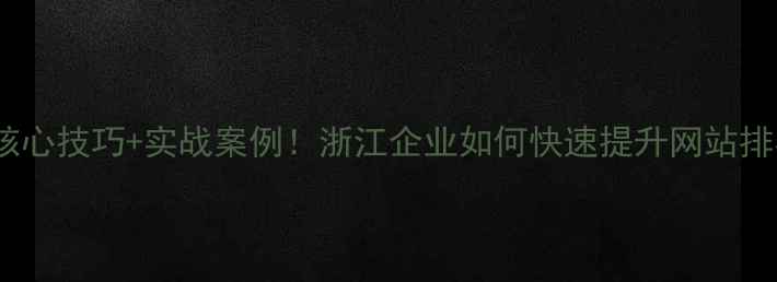 图片 🔍5大核心技巧+实战案例！浙江企业如何快速提升网站排名？💡