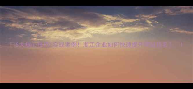 图片 🔍5大核心技巧+实战案例！浙江企业如何快速提升网站排名？💡1