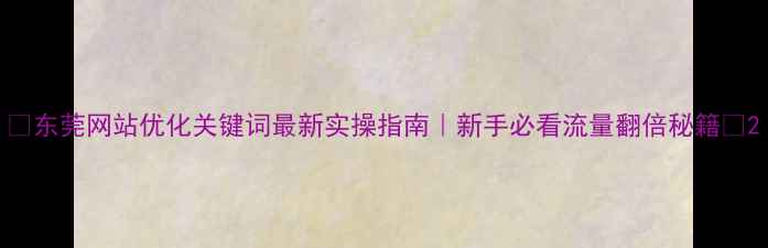 图片 🔍东莞网站优化关键词最新实操指南｜新手必看流量翻倍秘籍💡2
