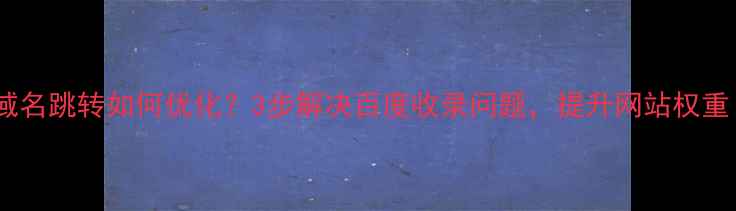 图片 🔍域名跳转如何优化？3步解决百度收录问题，提升网站权重！1