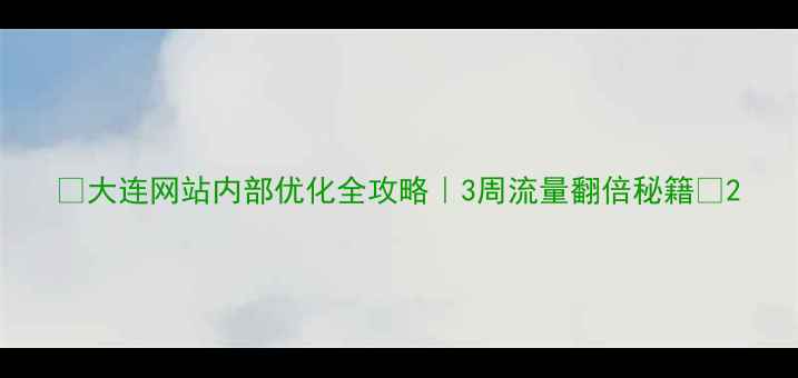图片 🔍大连网站内部优化全攻略｜3周流量翻倍秘籍💥2