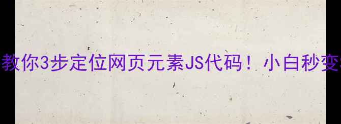 图片 🔍手把手教你3步定位网页元素JS代码！小白秒变SEO大神1