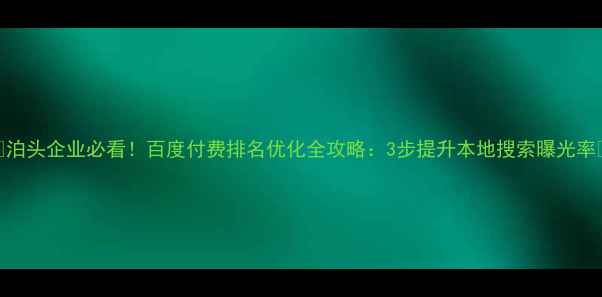 图片 🔍泊头企业必看！百度付费排名优化全攻略：3步提升本地搜索曝光率🔍