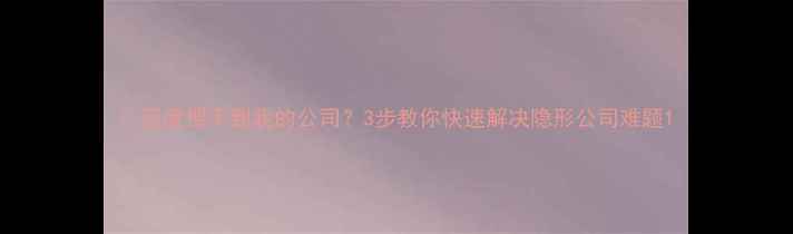 图片 🔍百度搜不到我的公司？3步教你快速解决隐形公司难题1