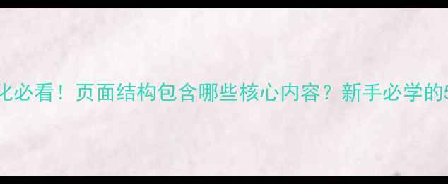 图片 🔍网站优化必看！页面结构包含哪些核心内容？新手必学的5大要点💻