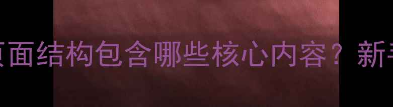 图片 🔍网站优化必看！页面结构包含哪些核心内容？新手必学的5大要点💻2