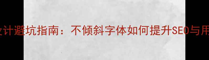 图片 🔍网页字体设计避坑指南：不倾斜字体如何提升SEO与用户体验？💻1