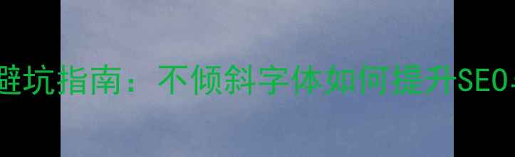 图片 🔍网页字体设计避坑指南：不倾斜字体如何提升SEO与用户体验？💻2