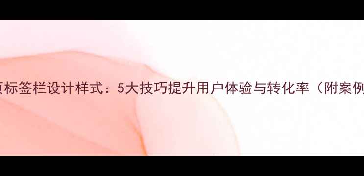 图片 🔍网页标签栏设计样式：5大技巧提升用户体验与转化率（附案例）💡1