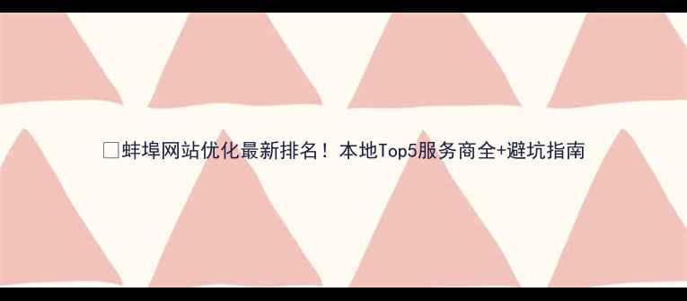 图片 🔍蚌埠网站优化最新排名！本地Top5服务商全+避坑指南