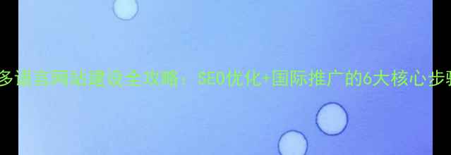 图片 🔑多语言网站建设全攻略：SEO优化+国际推广的6大核心步骤2