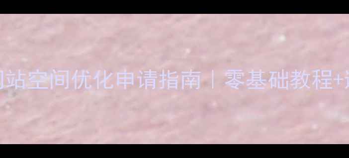 图片 🔑最新网站空间优化申请指南｜零基础教程+避坑攻略