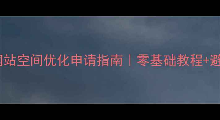 图片 🔑最新网站空间优化申请指南｜零基础教程+避坑攻略2