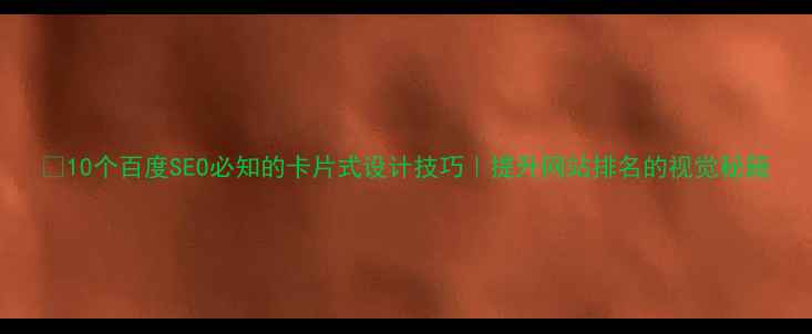 图片 🔥10个百度SEO必知的卡片式设计技巧｜提升网站排名的视觉秘籍