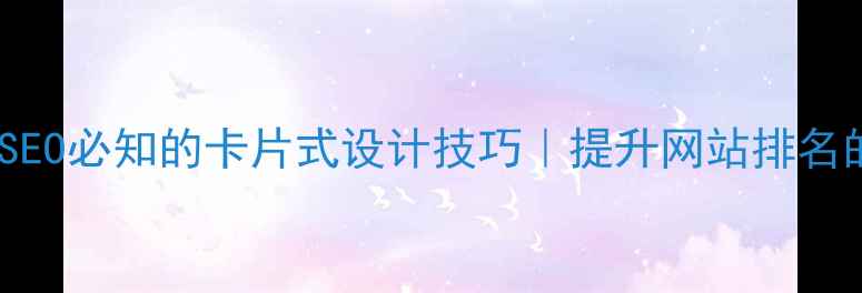 图片 🔥10个百度SEO必知的卡片式设计技巧｜提升网站排名的视觉秘籍1