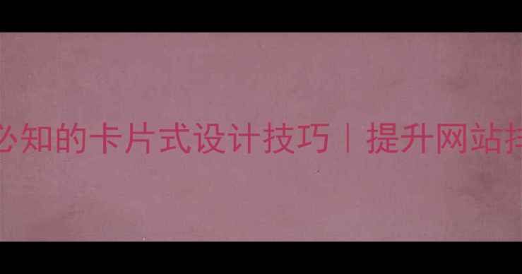 图片 🔥10个百度SEO必知的卡片式设计技巧｜提升网站排名的视觉秘籍2
