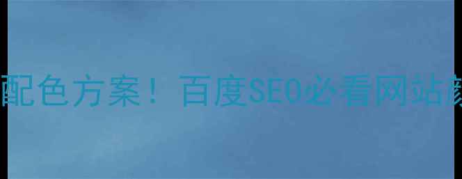 图片 🔥10个高转化配色方案！百度SEO必看网站颜色搭配指南1