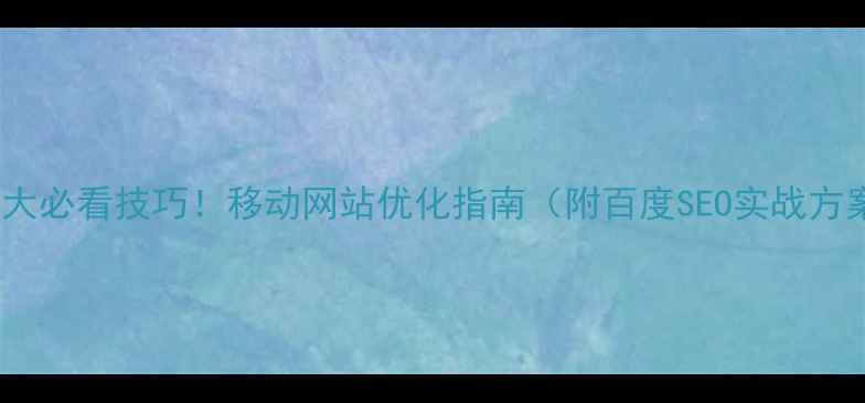 图片 🔥10大必看技巧！移动网站优化指南（附百度SEO实战方案）2
