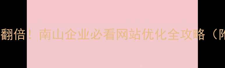 图片 🔥3个月流量翻倍！南山企业必看网站优化全攻略（附实操步骤）