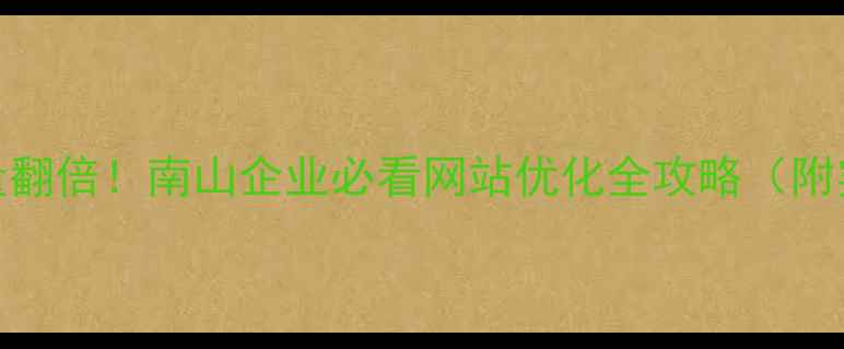 图片 🔥3个月流量翻倍！南山企业必看网站优化全攻略（附实操步骤）2