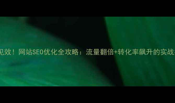 图片 🔥3周见效！网站SEO优化全攻略：流量翻倍+转化率飙升的实战指南🔥