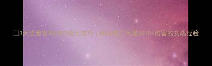 图片 🔥3大流量密码+SEO优化技巧｜网站推广月增3000+访客的实战经验