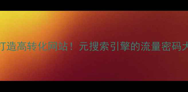 图片 🔥3步打造高转化网站！元搜索引擎的流量密码大公开2