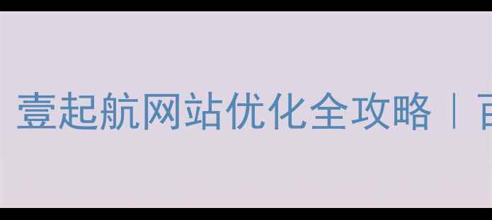 图片 🔥3步提升转化率！壹起航网站优化全攻略｜百度SEO实战指南💻