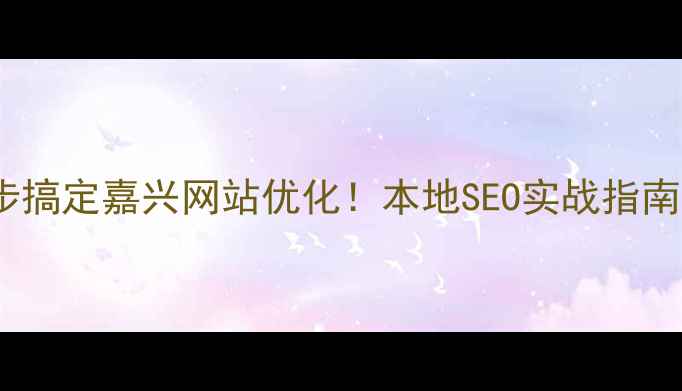 图片 🔥3步搞定嘉兴网站优化！本地SEO实战指南🚀💡