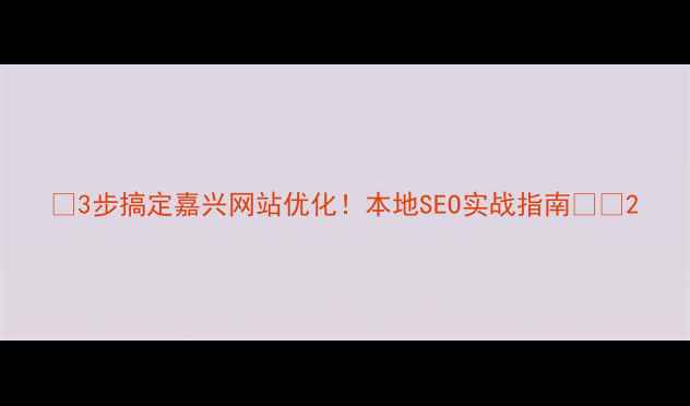 图片 🔥3步搞定嘉兴网站优化！本地SEO实战指南🚀💡2