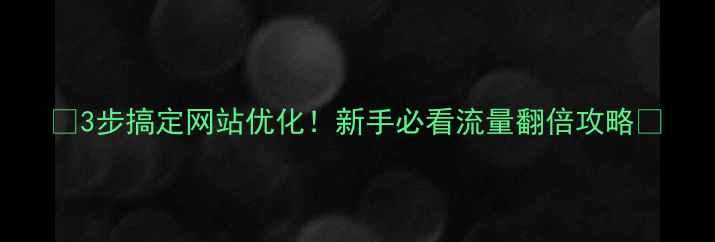 图片 🔥3步搞定网站优化！新手必看流量翻倍攻略✨