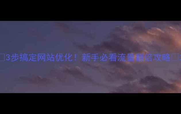 图片 🔥3步搞定网站优化！新手必看流量翻倍攻略✨2