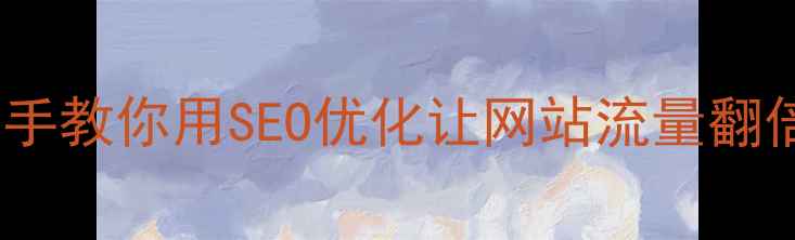 图片 🔥3步搞定！手把手教你用SEO优化让网站流量翻倍（附实战案例）