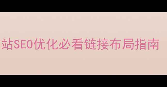 图片 🔥3步搞定！网站SEO优化必看链接布局指南（附避坑攻略）