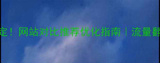 图片 🔥3步搞定！网站对比推荐优化指南｜流量翻倍秘籍2