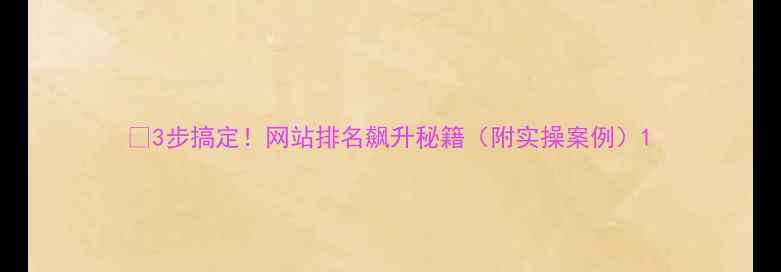 图片 🔥3步搞定！网站排名飙升秘籍（附实操案例）1