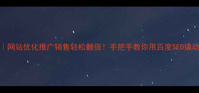 图片 🔥3步搞定｜网站优化推广销售轻松翻倍！手把手教你用百度SEO撬动精准流量2