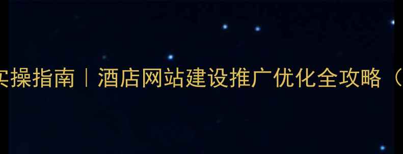 图片 🔥5大必看技巧+实操指南｜酒店网站建设推广优化全攻略（附百度SEO秘籍）