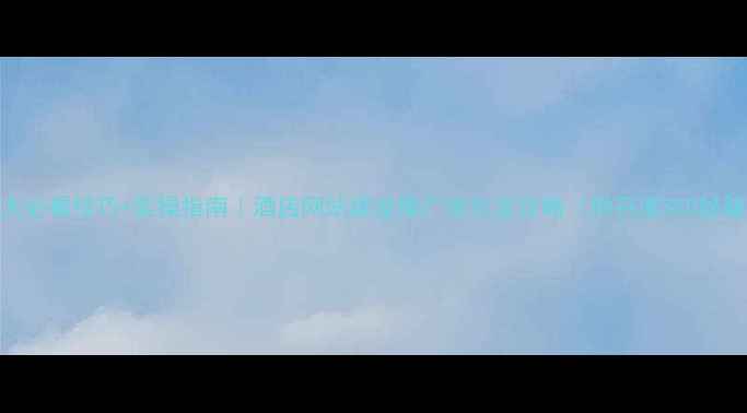 图片 🔥5大必看技巧+实操指南｜酒店网站建设推广优化全攻略（附百度SEO秘籍）1